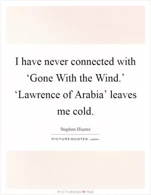 I have never connected with ‘Gone With the Wind.’ ‘Lawrence of Arabia’ leaves me cold Picture Quote #1