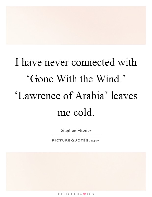 I have never connected with ‘Gone With the Wind.' ‘Lawrence of Arabia' leaves me cold. Picture Quote #1