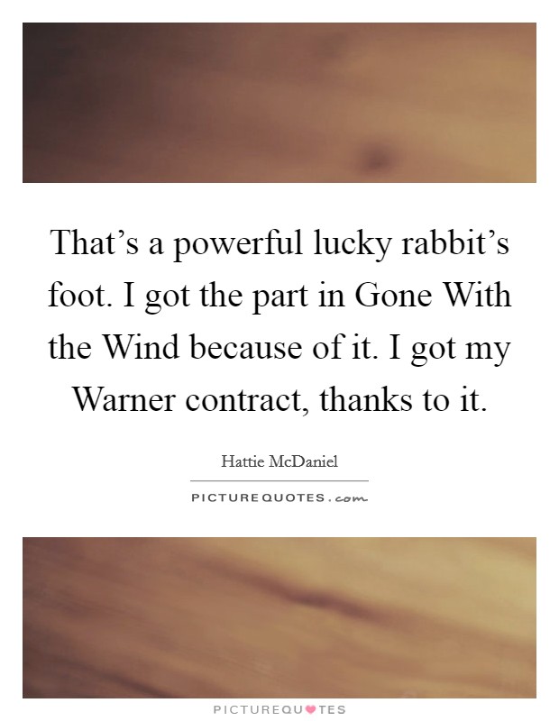 That's a powerful lucky rabbit's foot. I got the part in Gone With the Wind because of it. I got my Warner contract, thanks to it. Picture Quote #1