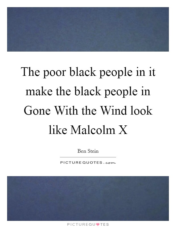 The poor black people in it make the black people in Gone With the Wind look like Malcolm X Picture Quote #1