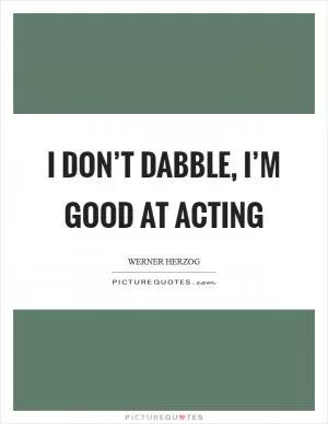 I don’t dabble, I’m good at acting Picture Quote #1