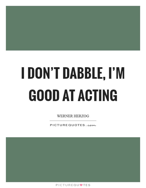 I don't dabble, I'm good at acting Picture Quote #1
