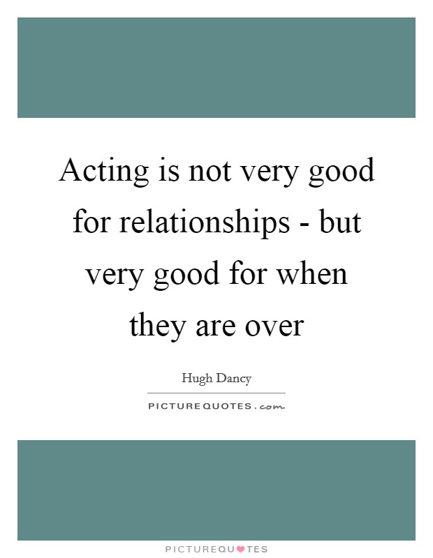 Acting is not very good for relationships - but very good for when they are over Picture Quote #1