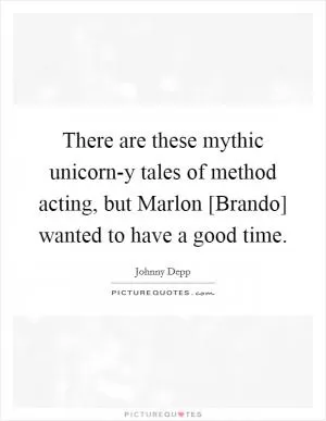 There are these mythic unicorn-y tales of method acting, but Marlon [Brando] wanted to have a good time Picture Quote #1