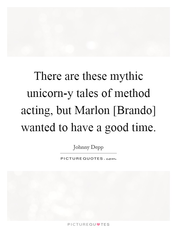 There are these mythic unicorn-y tales of method acting, but Marlon [Brando] wanted to have a good time. Picture Quote #1