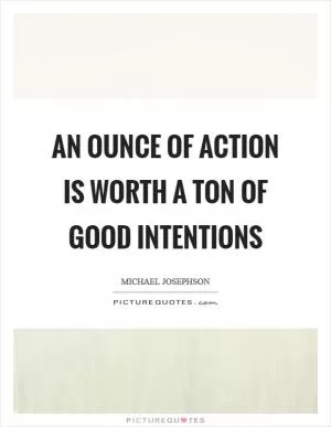 An ounce of action is worth a ton of good intentions Picture Quote #1