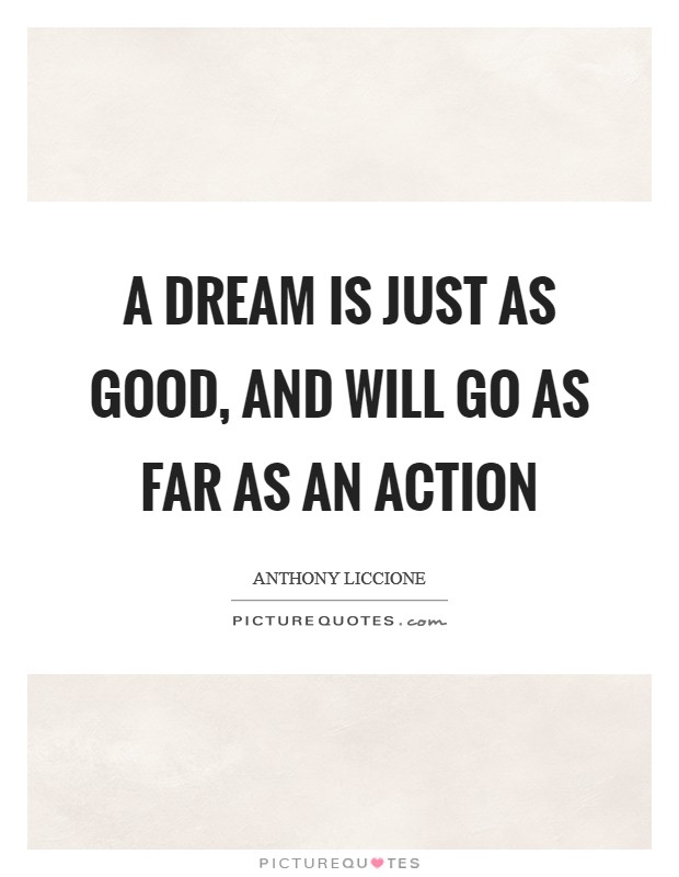 A dream is just as good, and will go as far as an action Picture Quote #1