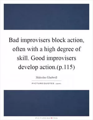 Bad improvisers block action, often with a high degree of skill. Good improvisers develop action.(p.115) Picture Quote #1