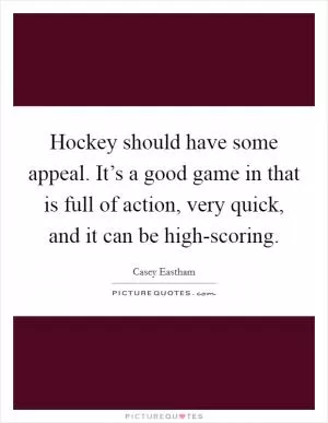 Hockey should have some appeal. It’s a good game in that is full of action, very quick, and it can be high-scoring Picture Quote #1