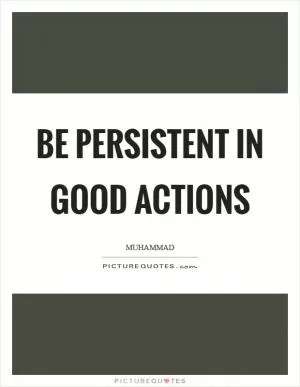 Be persistent in good actions Picture Quote #1