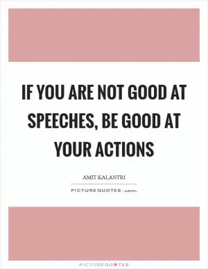 If you are not good at speeches, be good at your actions Picture Quote #1