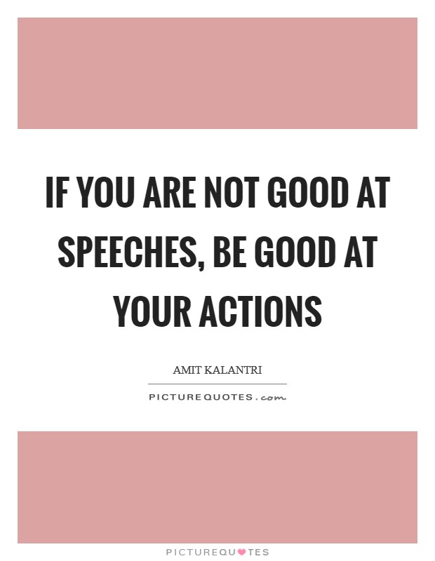 If you are not good at speeches, be good at your actions Picture Quote #1