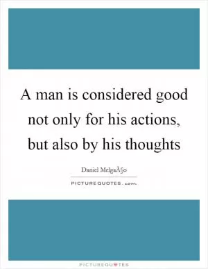 A man is considered good not only for his actions, but also by his thoughts Picture Quote #1