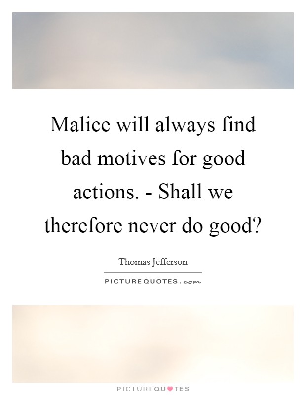 Malice will always find bad motives for good actions. - Shall we therefore never do good? Picture Quote #1