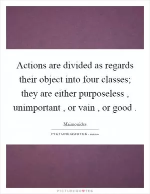 Actions are divided as regards their object into four classes; they are either purposeless , unimportant , or vain , or good  Picture Quote #1