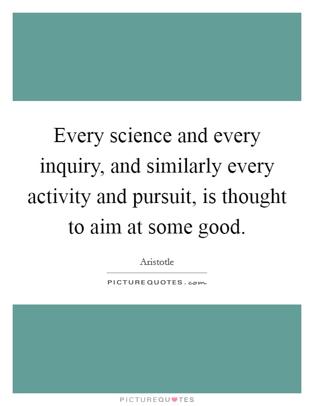 Every science and every inquiry, and similarly every activity and pursuit, is thought to aim at some good. Picture Quote #1