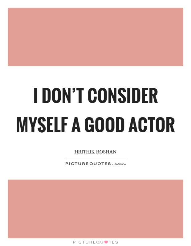 I don't consider myself a good actor Picture Quote #1