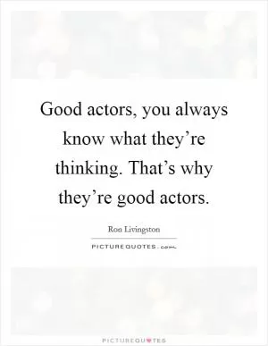 Good actors, you always know what they’re thinking. That’s why they’re good actors Picture Quote #1