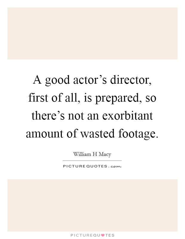 A good actor's director, first of all, is prepared, so there's not an exorbitant amount of wasted footage. Picture Quote #1