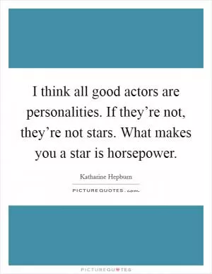I think all good actors are personalities. If they’re not, they’re not stars. What makes you a star is horsepower Picture Quote #1