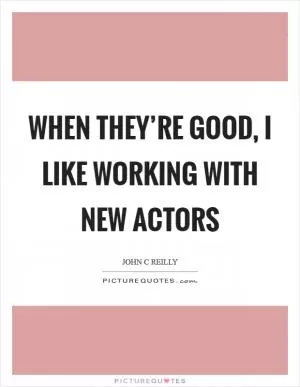 When they’re good, I like working with new actors Picture Quote #1