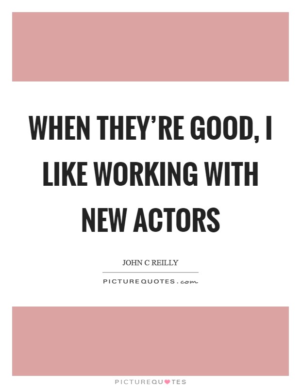 When they're good, I like working with new actors Picture Quote #1