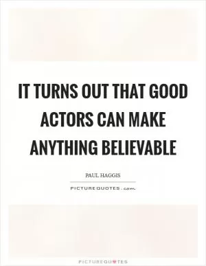 It turns out that good actors can make anything believable Picture Quote #1