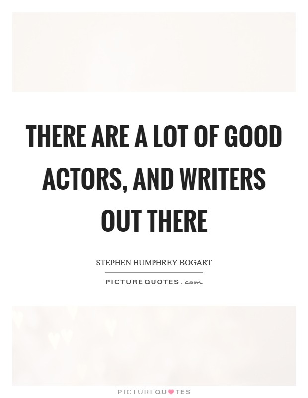 There are a lot of good actors, and writers out there Picture Quote #1