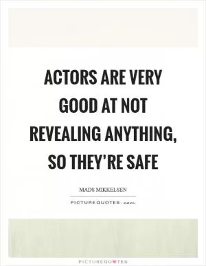 Actors are very good at not revealing anything, so they’re safe Picture Quote #1