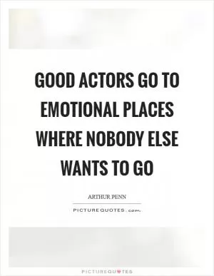 Good actors go to emotional places where nobody else wants to go Picture Quote #1