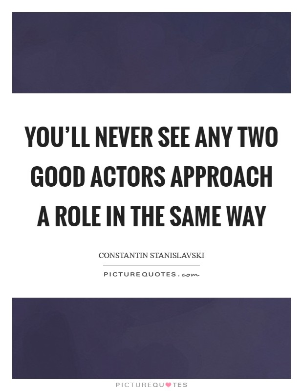 You'll never see any two good actors approach a role in the same way Picture Quote #1