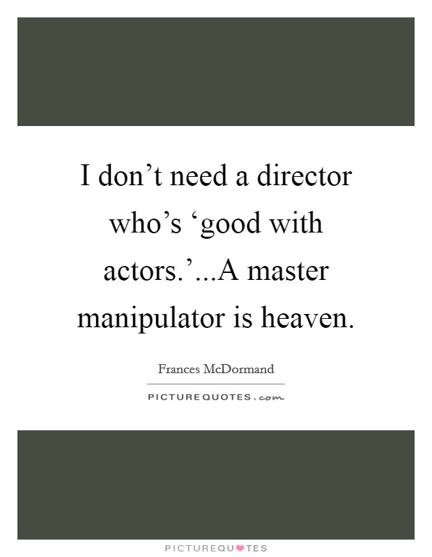 I don't need a director who's ‘good with actors.'...A master manipulator is heaven. Picture Quote #1