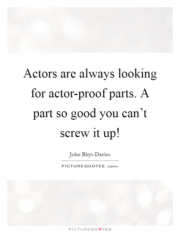 Actors are always looking for actor-proof parts. A part so good you can't screw it up! Picture Quote #1
