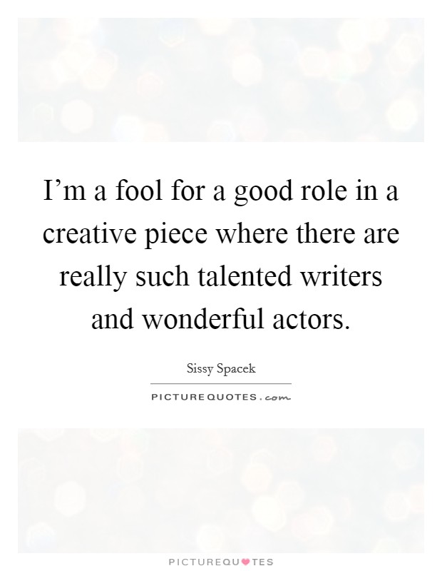 I'm a fool for a good role in a creative piece where there are really such talented writers and wonderful actors. Picture Quote #1