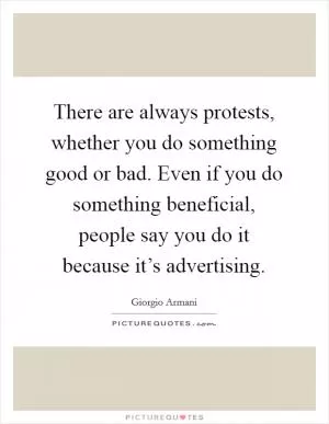 There are always protests, whether you do something good or bad. Even if you do something beneficial, people say you do it because it’s advertising Picture Quote #1