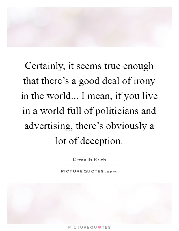 Certainly, it seems true enough that there's a good deal of irony in the world... I mean, if you live in a world full of politicians and advertising, there's obviously a lot of deception. Picture Quote #1