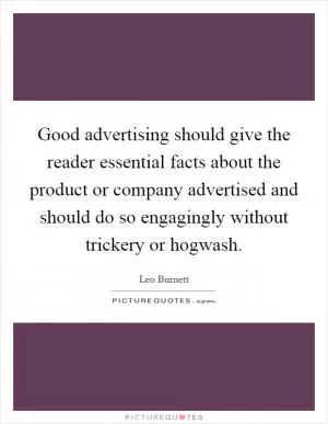 Good advertising should give the reader essential facts about the product or company advertised and should do so engagingly without trickery or hogwash Picture Quote #1