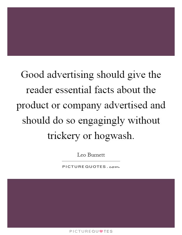 Good advertising should give the reader essential facts about the product or company advertised and should do so engagingly without trickery or hogwash. Picture Quote #1