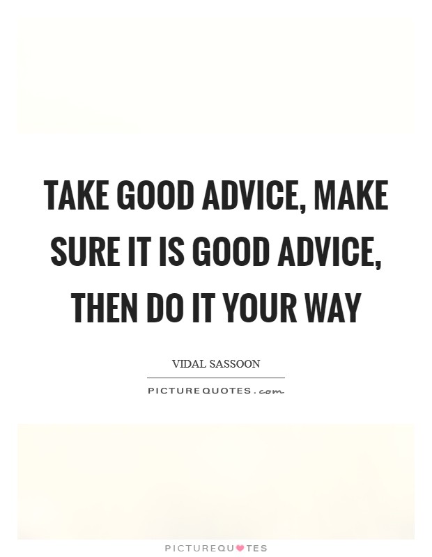 Take good advice, make sure it is good advice, then do it your way Picture Quote #1