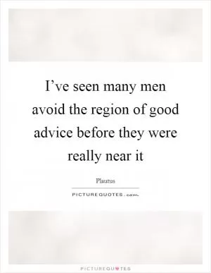 I’ve seen many men avoid the region of good advice before they were really near it Picture Quote #1