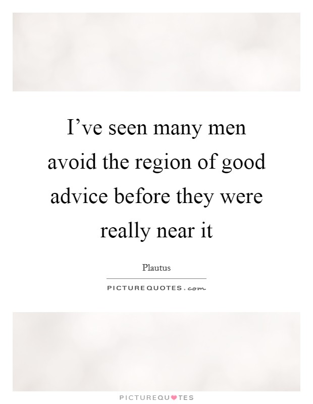 I've seen many men avoid the region of good advice before they were really near it Picture Quote #1