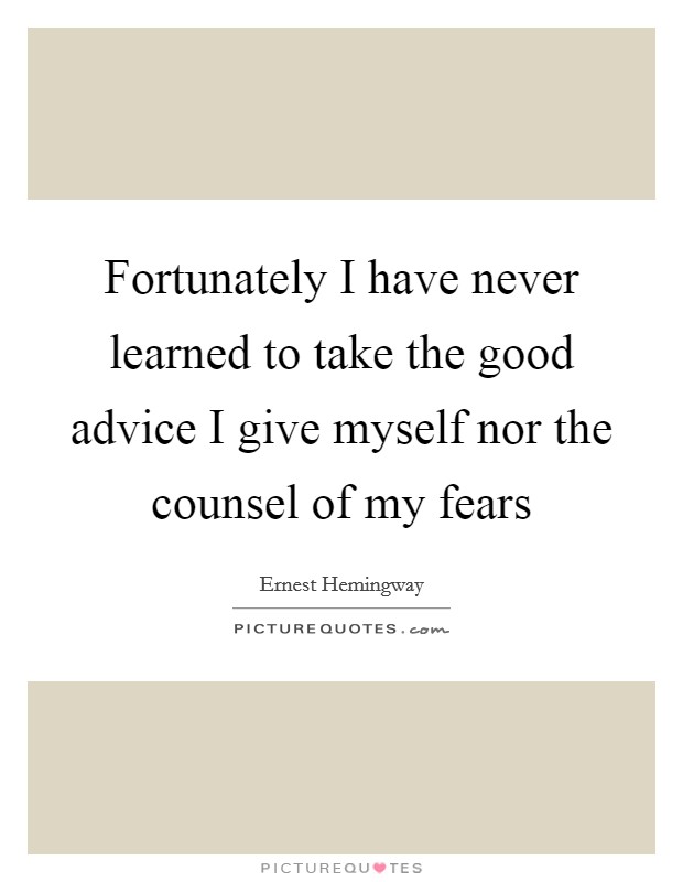 Fortunately I have never learned to take the good advice I give myself nor the counsel of my fears Picture Quote #1