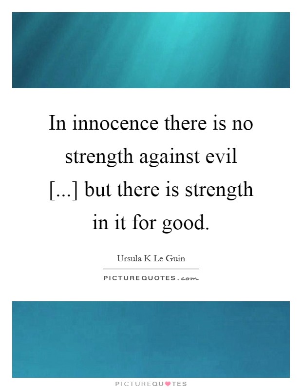 In innocence there is no strength against evil [...] but there is strength in it for good. Picture Quote #1