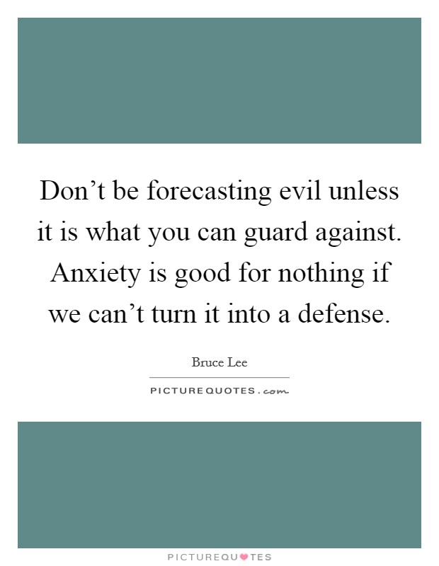 Don't be forecasting evil unless it is what you can guard against. Anxiety is good for nothing if we can't turn it into a defense. Picture Quote #1