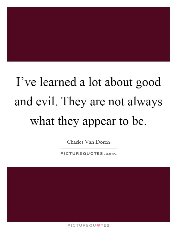 I've learned a lot about good and evil. They are not always what they appear to be. Picture Quote #1