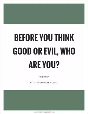 Before you think good or evil, who are you? Picture Quote #1