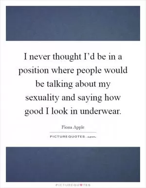 I never thought I’d be in a position where people would be talking about my sexuality and saying how good I look in underwear Picture Quote #1