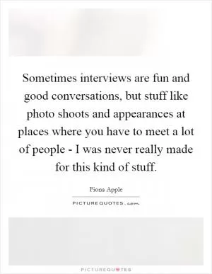 Sometimes interviews are fun and good conversations, but stuff like photo shoots and appearances at places where you have to meet a lot of people - I was never really made for this kind of stuff Picture Quote #1