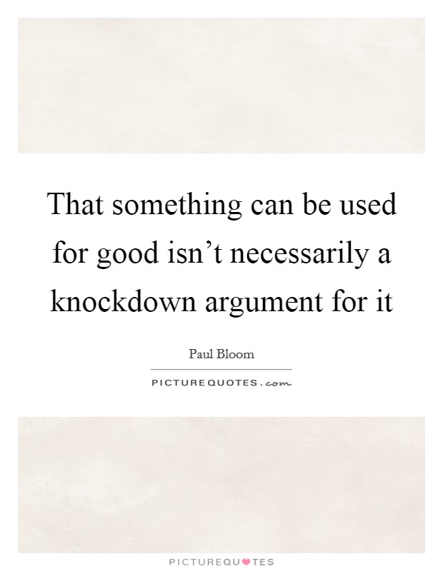 That something can be used for good isn't necessarily a knockdown argument for it Picture Quote #1