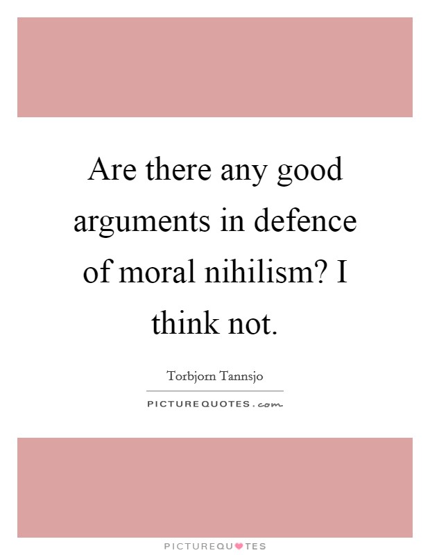 Are there any good arguments in defence of moral nihilism? I think not. Picture Quote #1